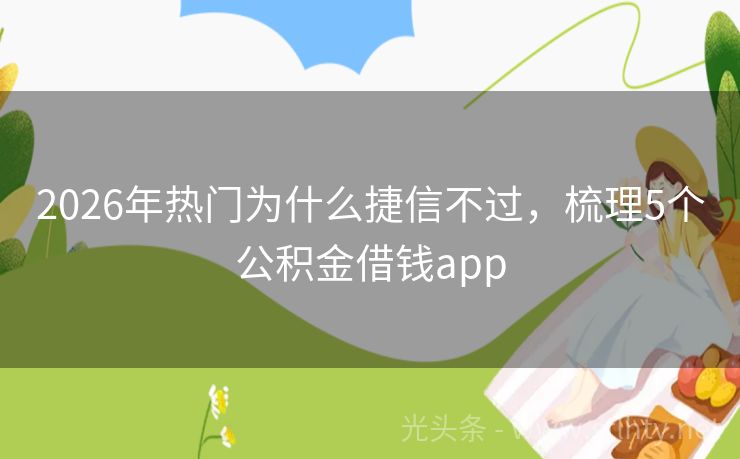 2026年热门为什么捷信不过，梳理5个公积金借钱app