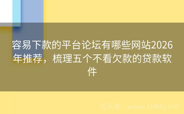 容易下款的平台论坛有哪些网站2026年推荐，梳理五个不看欠款的贷款软件