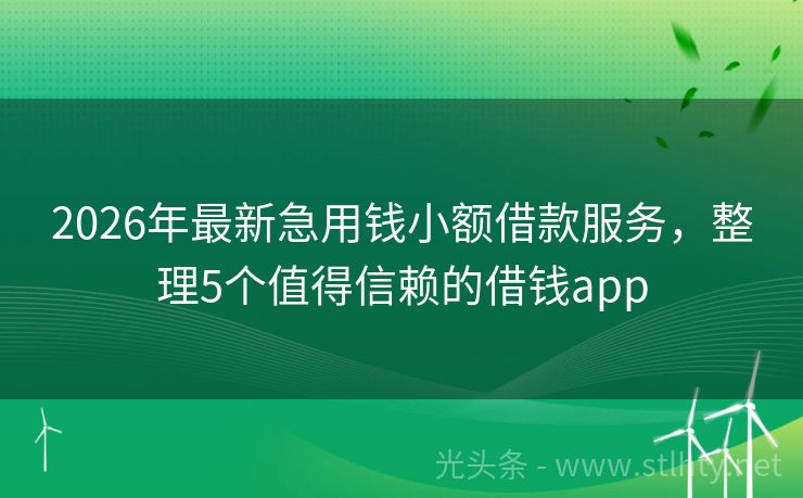 2026年最新急用钱小额借款服务，整理5个值得信赖的借钱app