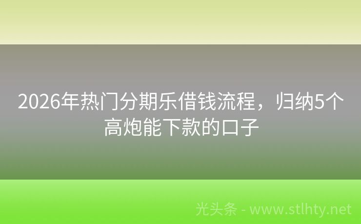 2026年热门分期乐借钱流程，归纳5个高炮能下款的口子