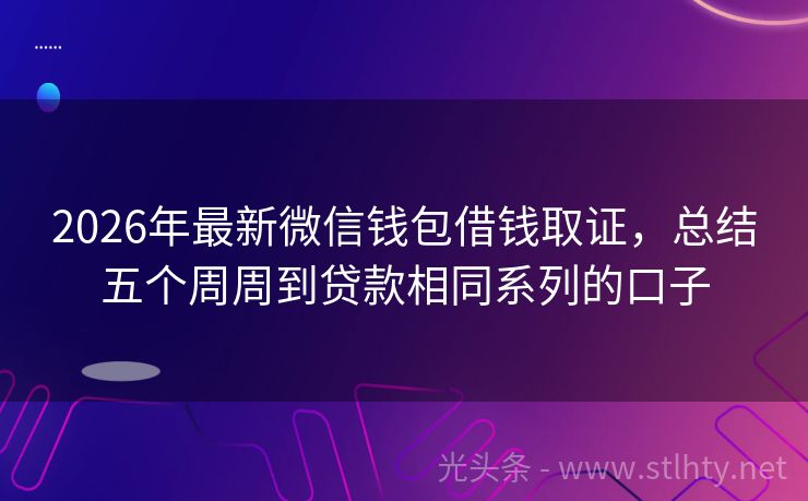 2026年最新微信钱包借钱取证，总结五个周周到贷款相同系列的口子
