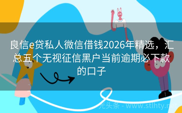 良信e贷私人微信借钱2026年精选，汇总五个无视征信黑户当前逾期必下款的口子