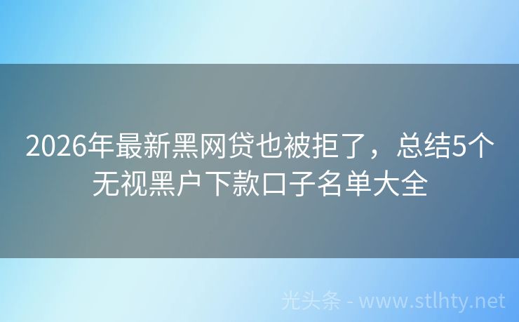 2026年最新黑网贷也被拒了，总结5个无视黑户下款口子名单大全