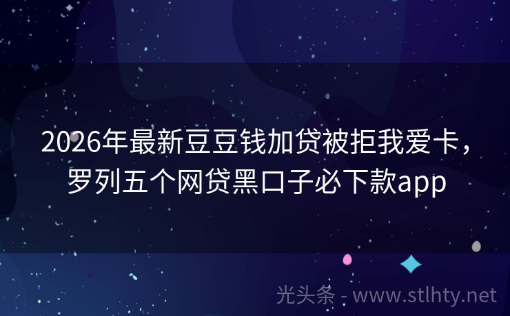 2026年最新豆豆钱加贷被拒我爱卡，罗列五个网贷黑口子必下款app