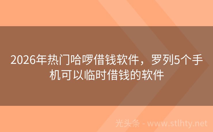2026年热门哈啰借钱软件，罗列5个手机可以临时借钱的软件