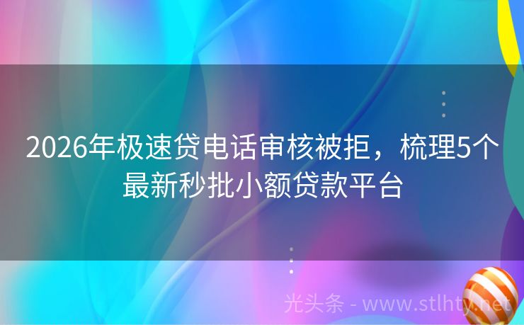 2026年极速贷电话审核被拒，梳理5个最新秒批小额贷款平台