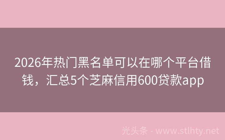 2026年热门黑名单可以在哪个平台借钱，汇总5个芝麻信用600贷款app