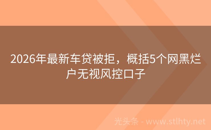 2026年最新车贷被拒，概括5个网黑烂户无视风控口子