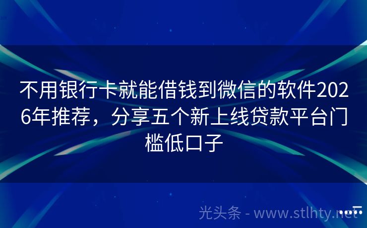 不用银行卡就能借钱到微信的软件2026年推荐，分享五个新上线贷款平台门槛低口子