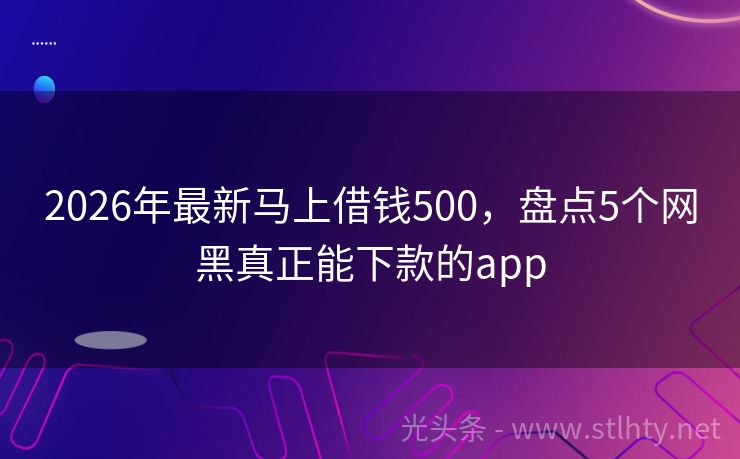 2026年最新马上借钱500，盘点5个网黑真正能下款的app