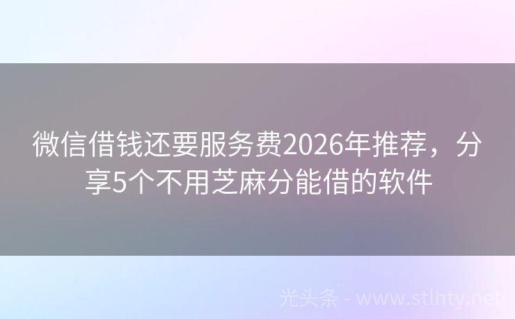 微信借钱还要服务费2026年推荐，分享5个不用芝麻分能借的软件