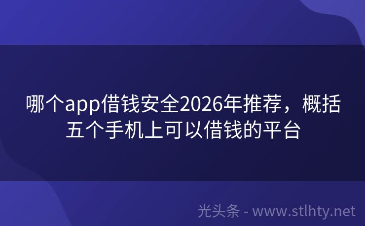 哪个app借钱安全2026年推荐，概括五个手机上可以借钱的平台