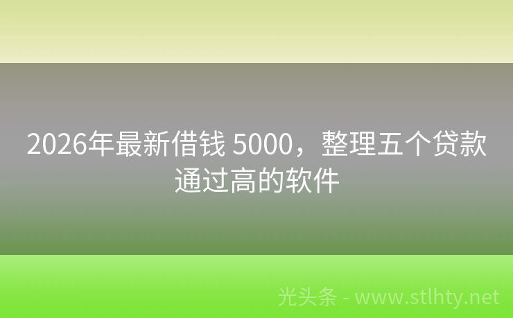 2026年最新借钱 5000，整理五个贷款通过高的软件