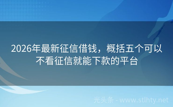 2026年最新征信借钱，概括五个可以不看征信就能下款的平台