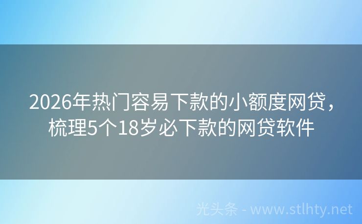 2026年热门容易下款的小额度网贷，梳理5个18岁必下款的网贷软件