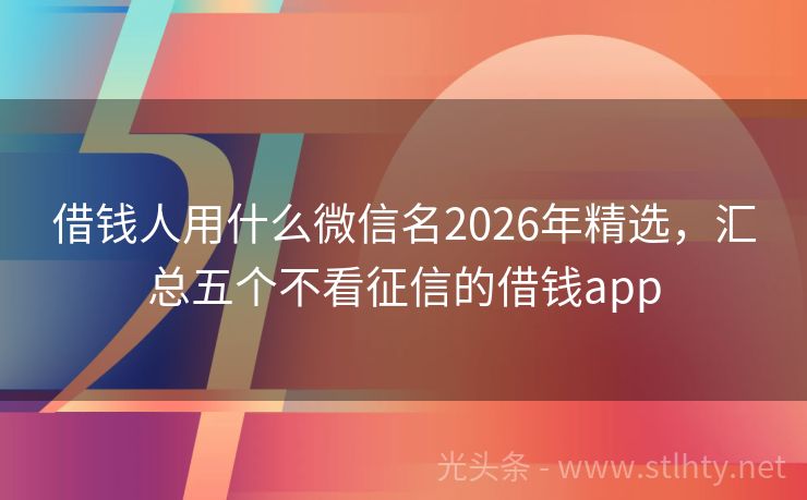 借钱人用什么微信名2026年精选，汇总五个不看征信的借钱app
