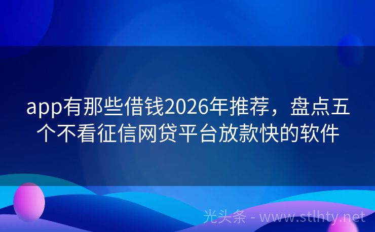 app有那些借钱2026年推荐，盘点五个不看征信网贷平台放款快的软件