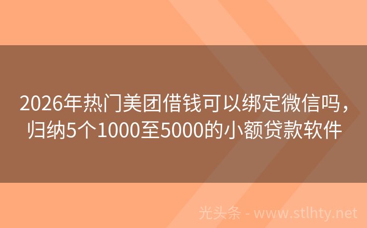 2026年热门美团借钱可以绑定微信吗，归纳5个1000至5000的小额贷款软件