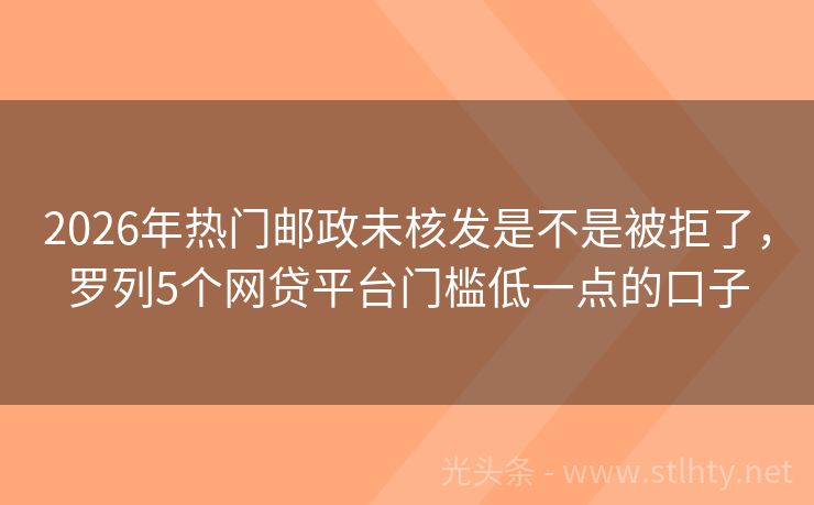 2026年热门邮政未核发是不是被拒了，罗列5个网贷平台门槛低一点的口子