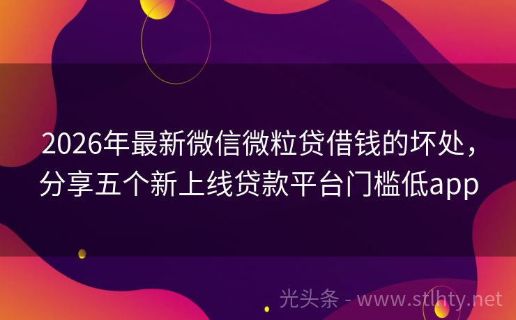 2026年最新微信微粒贷借钱的坏处，分享五个新上线贷款平台门槛低app