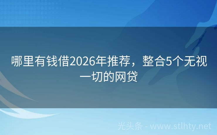 哪里有钱借2026年推荐，整合5个无视一切的网贷