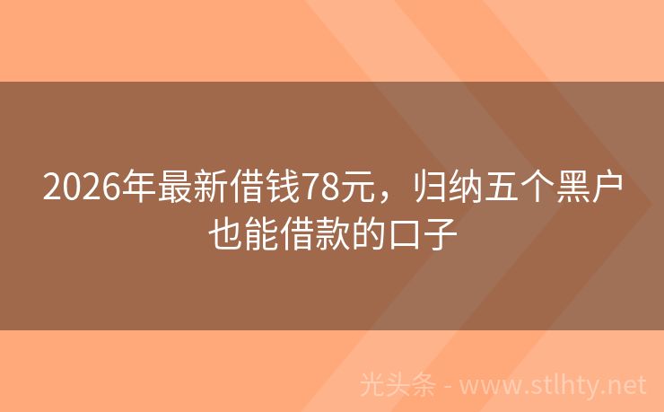 2026年最新借钱78元，归纳五个黑户也能借款的口子
