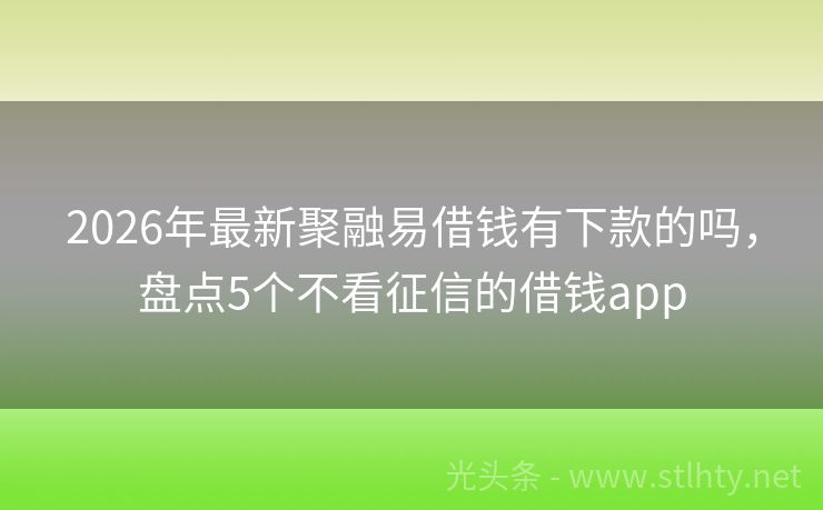 2026年最新聚融易借钱有下款的吗，盘点5个不看征信的借钱app