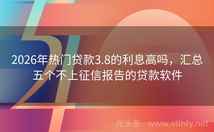 2026年热门贷款3.8的利息高吗，汇总五个不上征信报告的贷款软件