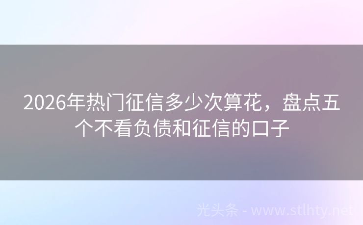 2026年热门征信多少次算花，盘点五个不看负债和征信的口子
