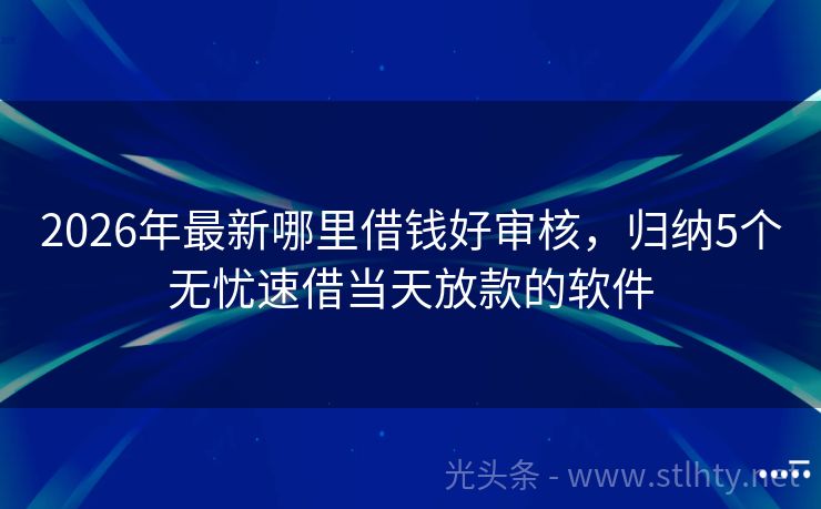 2026年最新哪里借钱好审核，归纳5个无忧速借当天放款的软件
