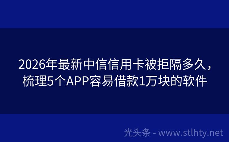 2026年最新中信信用卡被拒隔多久，梳理5个APP容易借款1万块的软件