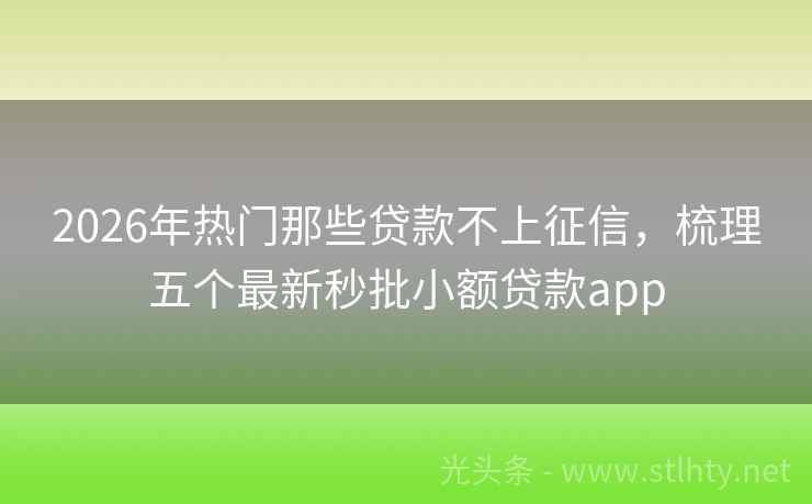 2026年热门那些贷款不上征信，梳理五个最新秒批小额贷款app