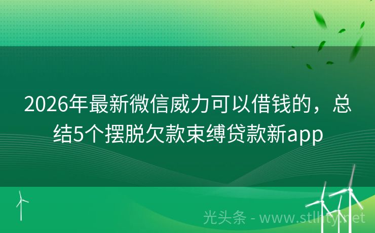 2026年最新微信威力可以借钱的，总结5个摆脱欠款束缚贷款新app