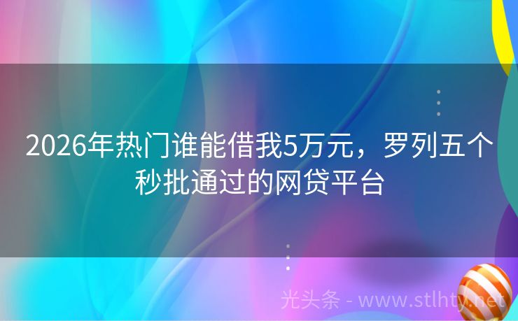 2026年热门谁能借我5万元，罗列五个秒批通过的网贷平台