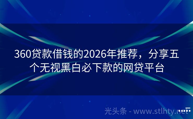 360贷款借钱的2026年推荐，分享五个无视黑白必下款的网贷平台