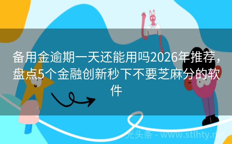 备用金逾期一天还能用吗2026年推荐，盘点5个金融创新秒下不要芝麻分的软件