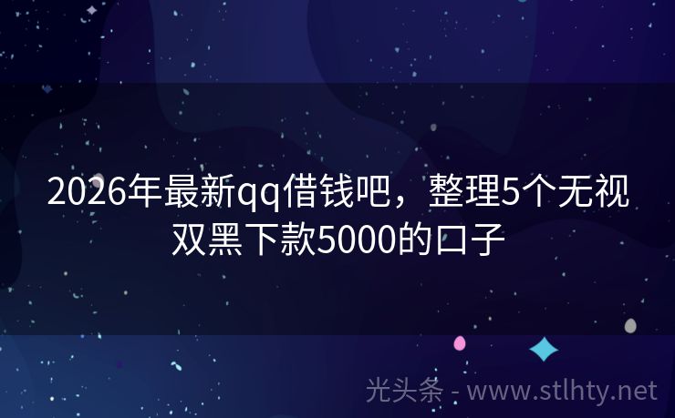 2026年最新qq借钱吧，整理5个无视双黑下款5000的口子