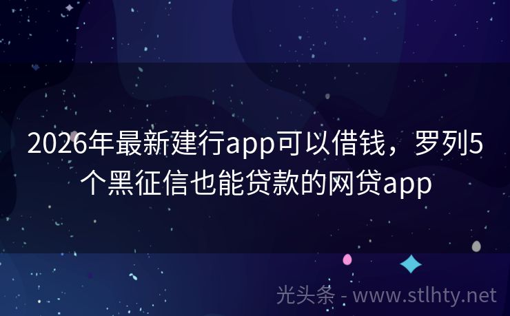 2026年最新建行app可以借钱，罗列5个黑征信也能贷款的网贷app