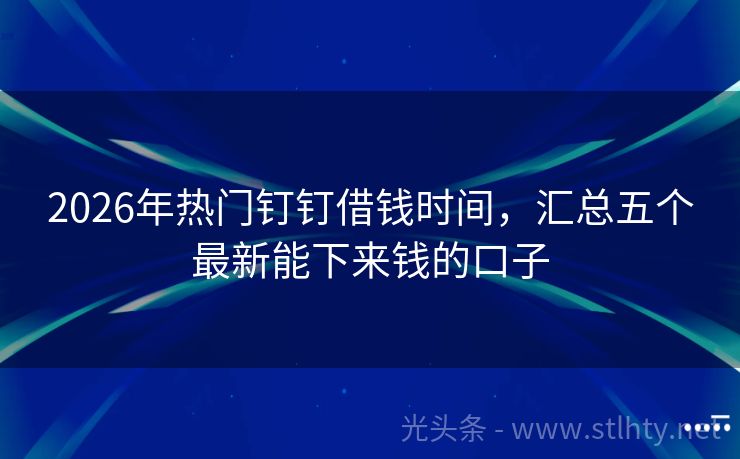 2026年热门钉钉借钱时间，汇总五个最新能下来钱的口子