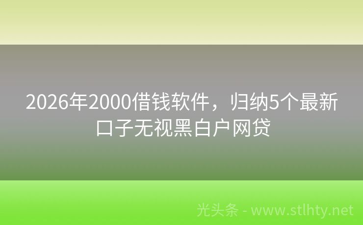 2026年2000借钱软件，归纳5个最新口子无视黑白户网贷