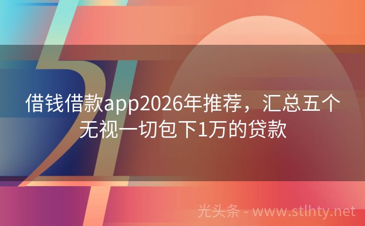 借钱借款app2026年推荐，汇总五个无视一切包下1万的贷款