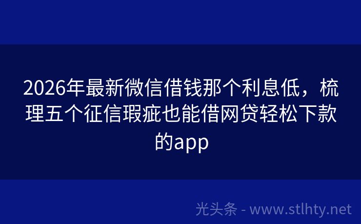 2026年最新微信借钱那个利息低，梳理五个征信瑕疵也能借网贷轻松下款的app