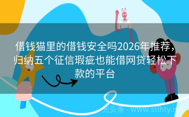 借钱猫里的借钱安全吗2026年推荐，归纳五个征信瑕疵也能借网贷轻松下款的平台