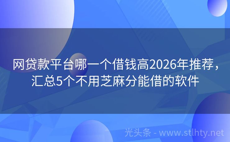 网贷款平台哪一个借钱高2026年推荐，汇总5个不用芝麻分能借的软件