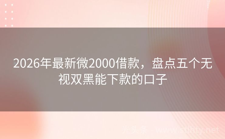 2026年最新微2000借款，盘点五个无视双黑能下款的口子