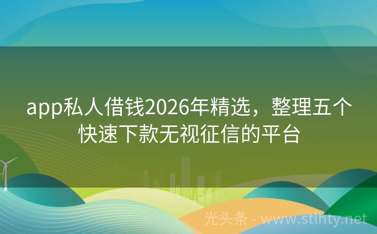 app私人借钱2026年精选，整理五个快速下款无视征信的平台