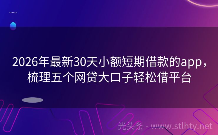 2026年最新30天小额短期借款的app，梳理五个网贷大口子轻松借平台