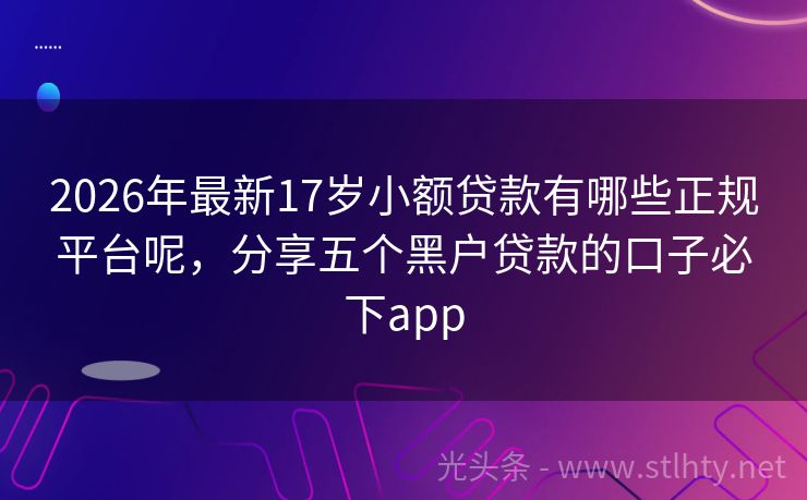 2026年最新17岁小额贷款有哪些正规平台呢，分享五个黑户贷款的口子必下app