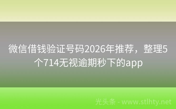 微信借钱验证号码2026年推荐，整理5个714无视逾期秒下的app