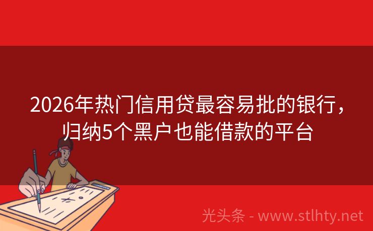2026年热门信用贷最容易批的银行，归纳5个黑户也能借款的平台